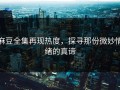 麻豆全集再现热度，探寻那份微妙情绪的真谛