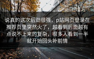 说真的这次后劲很强，p站网页登录在推荐页里突然火了，越看到后面越有点说不上来的复杂，很多人看到一半就开始回头补前情