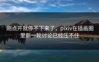 刚点开就停不下来了，pixiv在插画圈里新一轮讨论已经压不住