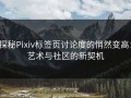 探秘Pixiv标签页讨论度的悄然变高：艺术与社区的新契机