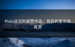 Pixiv这次的高赞作品：背后的复杂热度源