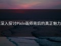 深入探讨Pixiv画师背后的真正魅力