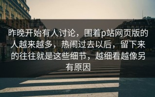 昨晚开始有人讨论，围着p站网页版的人越来越多，热闹过去以后，留下来的往往就是这些细节，越细看越像另有原因