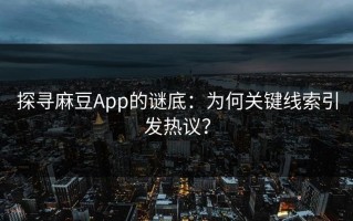 探寻麻豆App的谜底：为何关键线索引发热议？