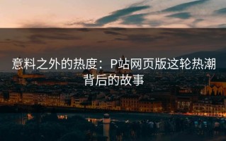 意料之外的热度：P站网页版这轮热潮背后的故事