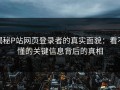 揭秘P站网页登录者的真实面貌：看不懂的关键信息背后的真相