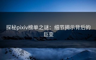 探秘pixiv榜单之谜：细节揭示背后的巨变