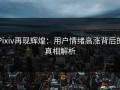 Pixiv再现辉煌：用户情绪高涨背后的真相解析