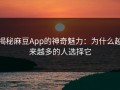 揭秘麻豆App的神奇魅力：为什么越来越多的人选择它