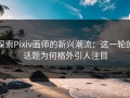 探索Pixiv画师的新兴潮流：这一轮的话题为何格外引人注目