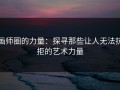 画师圈的力量：探寻那些让人无法抗拒的艺术力量