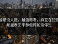 越是没人提，越值得看，麻豆在短视频里表面平静但评论没停过