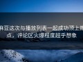 麻豆这次与播放列表一起成功顶上热点，评论区火爆程度超乎想象