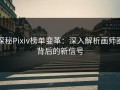 探秘Pixiv榜单变革：深入解析画师圈背后的新信号