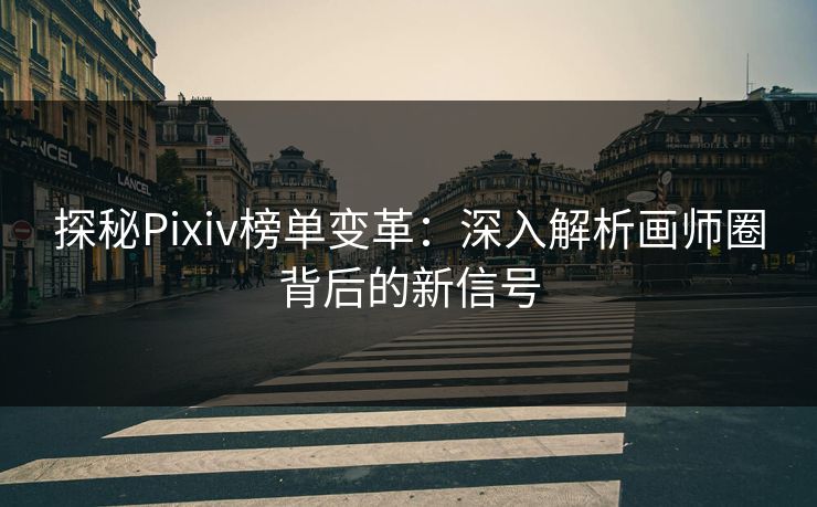 探秘Pixiv榜单变革：深入解析画师圈背后的新信号-第1张图片-p站网页版影视网 - p站内容页