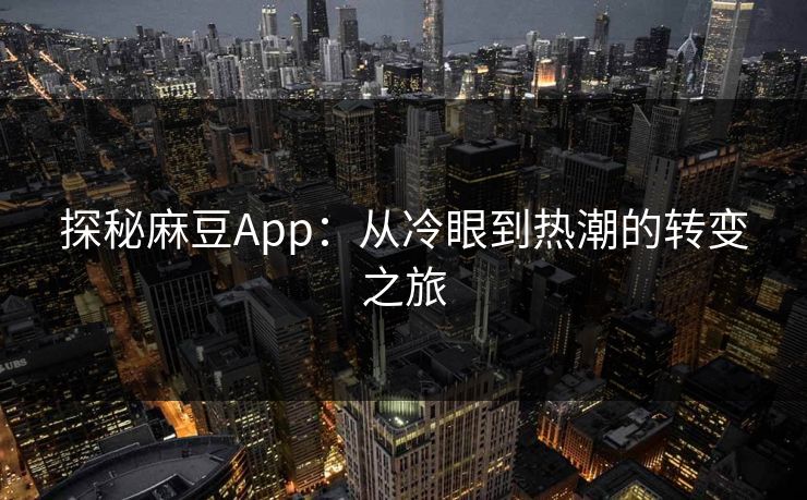 探秘麻豆App:从冷眼到热潮的转变之旅-第1张图片-p站网页版影视网 - p站内容页 探秘麻豆App:从冷眼到热潮的转变之旅-第1张图片-p站网页版影视网 - p站内容页