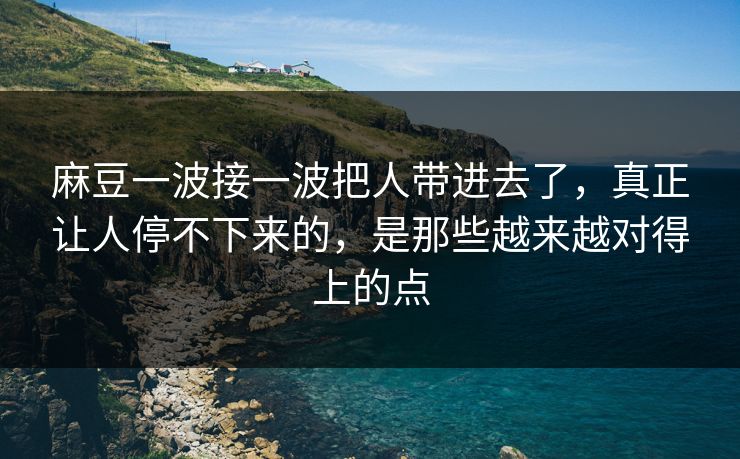 麻豆一波接一波把人带进去了,真正让人停不下来的,是那些越来越对得上的点-第1张图片-p站网页版影视网 - p站内容页 麻豆一波接一波把人带进去了,真正让人停不下来的,是那些越来越对得上的点-第1张图片-p站网页版影视网 - p站内容页