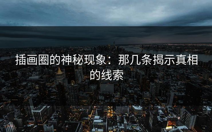插画圈的神秘现象：那几条揭示真相的线索-第1张图片-p站网页版影视网 - p站内容页