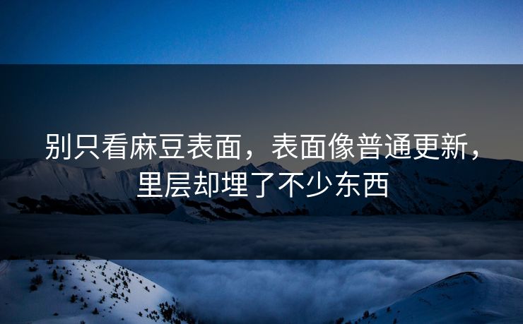 别只看麻豆表面，表面像普通更新，里层却埋了不少东西-第1张图片-p站网页版影视网 - p站内容页